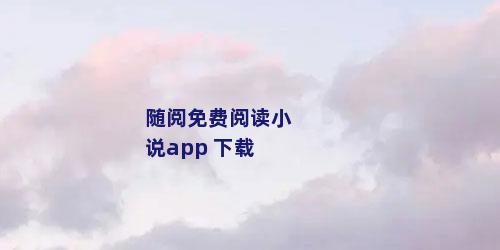 随阅免费阅读小说app 下载